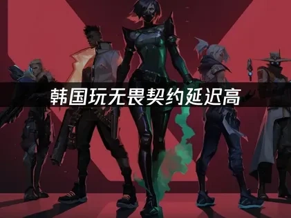 韩国玩无畏契约加速器推荐：网络延迟优化全攻略！