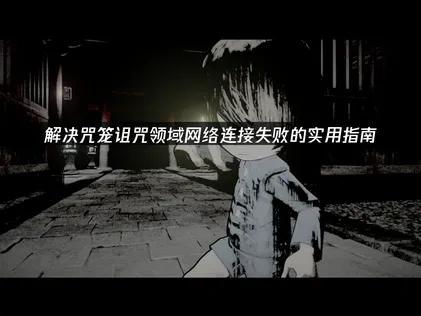 咒笼诅咒领域网络连接失败的实用解决指南！