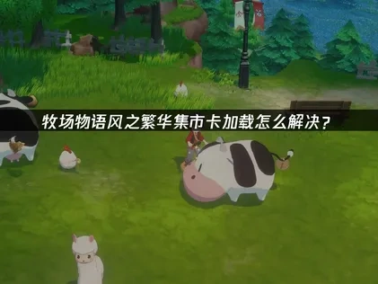 牧场物语来吧！风之繁华集市卡加载怎么解决？