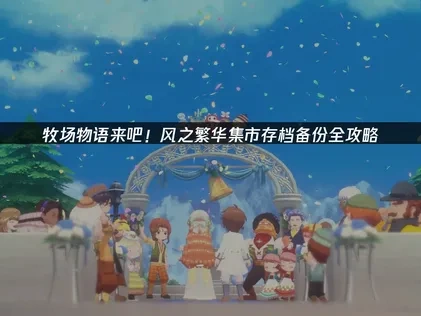 牧场物语来吧！风之繁华集市存档如何备份？