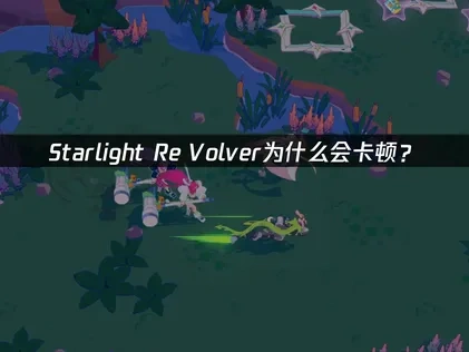 Starlight Re Volver卡顿问题的原因和解决办法！