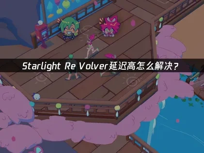 Starlight Re Volver延迟高怎么解决？