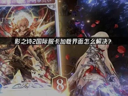 影之诗2国际服卡加载界面怎么解决？