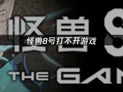 怪兽8号打不开游戏的原因与高效解决办法！