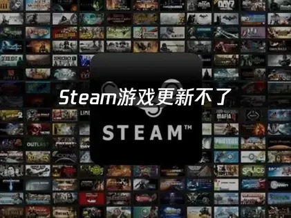 Steam游戏更新不了的原因及高效解决方案！