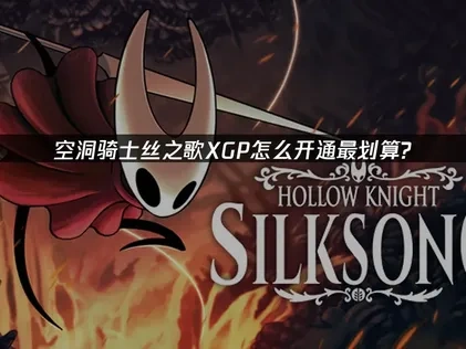 空洞骑士丝之歌XGP怎么开最划算？教你低成本畅玩！