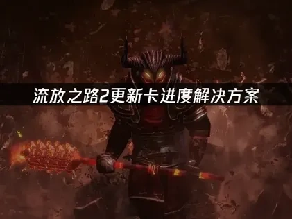 流放之路2更新卡进度解决方案！