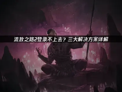流放之路2登录不上去？解决方案详解！