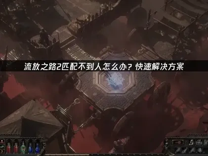 流放之路2匹配不到人怎么办？快速解决方案！