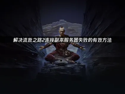 流放之路2连接副本服务器失败的有效方法！