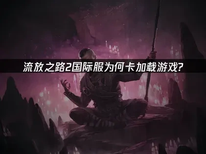 流放之路2国际服卡加载游戏如何解决？
