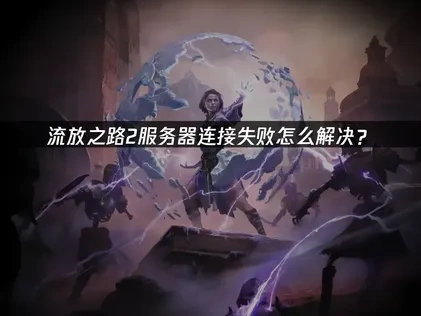 流放之路2服务器连接失败详解及高效应对指南！