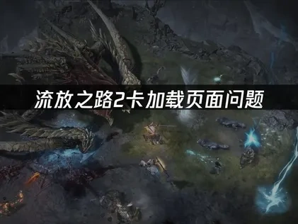 流放之路2卡加载页面的专业解决方案！