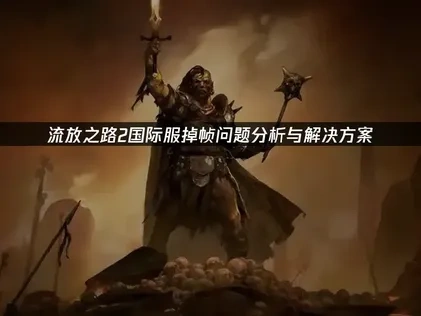 流放之路2国际服掉帧优化全攻略！