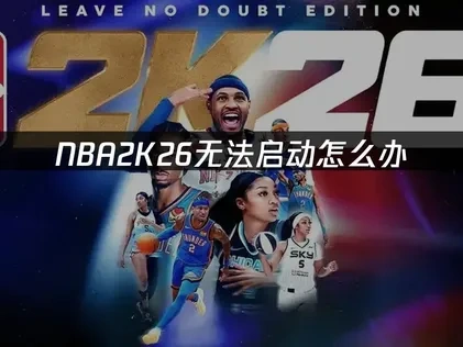 NBA2K26无法启动原因分析及实用解决方案！