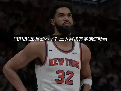 NBA2K26启动不了深度解析与高效解决方案！