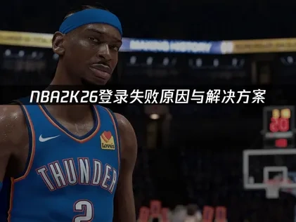 NBA2K26登录失败原因与解决方案！