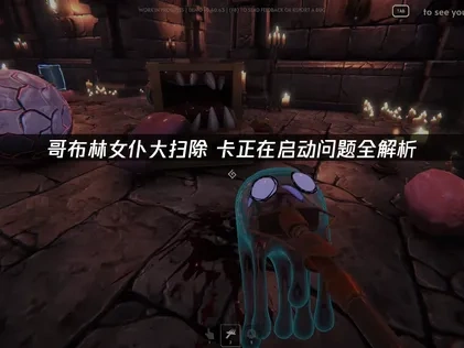 哥布林女仆大扫除卡正在启动原因与解决全指南！