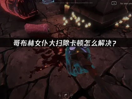 哥布林女仆大扫除卡顿怎么解决？