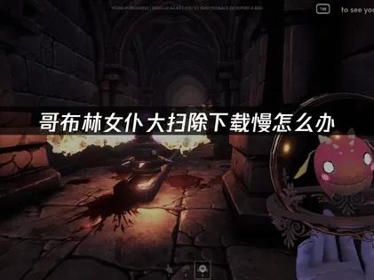 哥布林女仆大扫除下载慢原因及高效加速方法推荐！