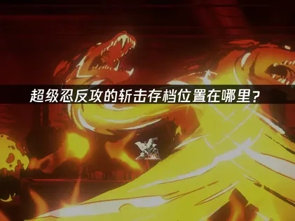 超级忍反攻的斩击存档位置在哪？