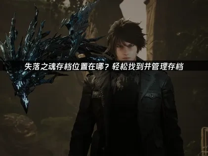 失落之魂存档位置在哪？轻松找到并管理存档！