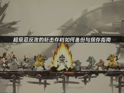 超级忍反攻的斩击存档如何备份与保存指南！
