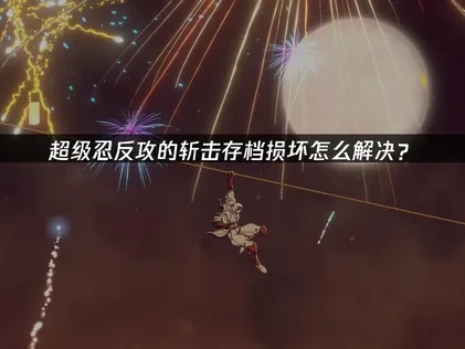 超级忍反攻的斩击存档损坏怎么解决？