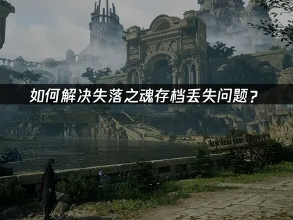 如何解决失落之魂存档丢失问题？