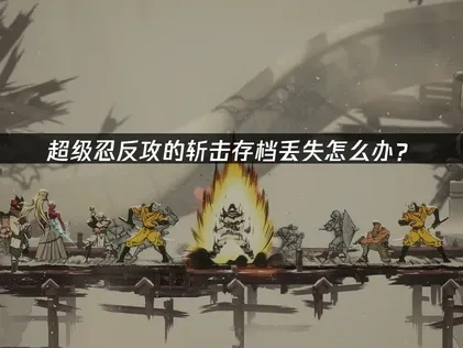 超级忍反攻的斩击存档丢失问题深度解析与UU加速器解决方案！