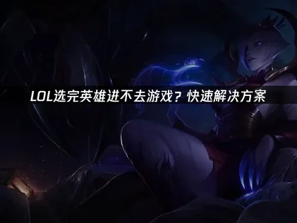 LOL选完英雄进不去游戏？快速解决方案！