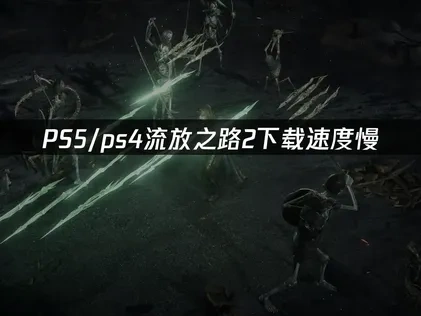 PS5/PS4流放之路2下载速度慢的优化指南！