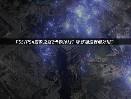 PS5/PS4流放之路2加速器推荐：UU加速器应用指南！