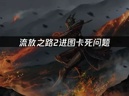 流放之路2进图卡死问题的深度解决策略！
