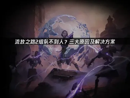 流放之路2组队不到人的深度剖析与解决方案！