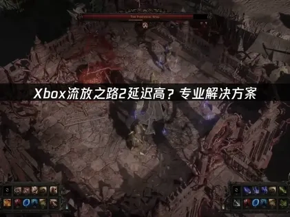 Xbox流放之路2延迟高？UU专业解决方案！
