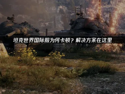 坦克世界国际服卡顿？解决方案在这里！