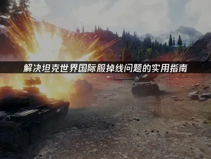 坦克世界国际服掉线问题的实用指南！