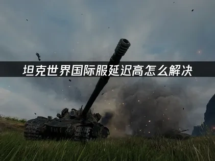 坦克世界国际服延迟高怎么解决——UU加速器专业方案！