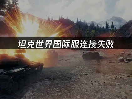坦克世界国际服服务器连接失败：原因与解决方案！
