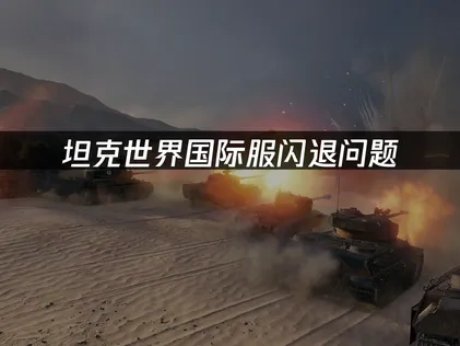 坦克世界国际服闪退问题——高效解决方案！