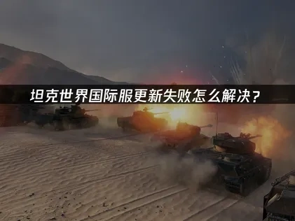 坦克世界国际服更新失败怎么解决？