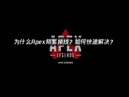 Apex掉线频繁？深度解析原因及实用解决办法！