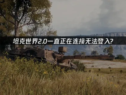 坦克世界2.0一直正在连接无法登入？专业解决方案！