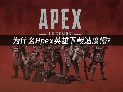 Apex英雄下载慢问题的有效策略！