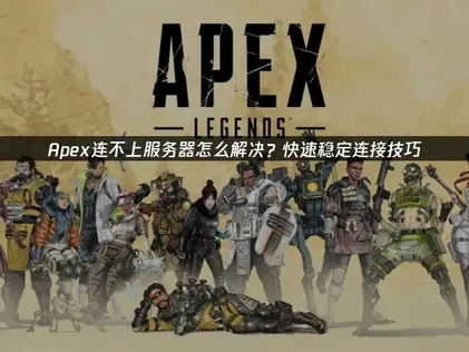 Apex连不上服务器怎么解决？快速稳定连接技巧！