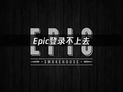 高效应对Epic登录不上去的实用指南！