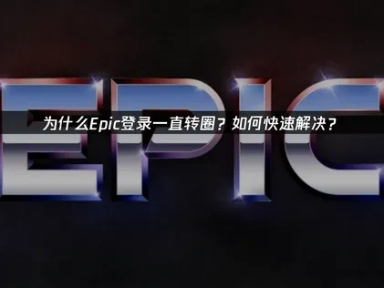 高效应对Epic登录一直转圈问题指南！