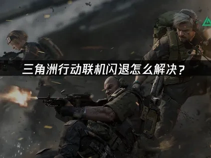 三角洲行动联机闪退怎么解决？