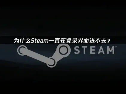 为什么Steam一直在登录界面进不去？